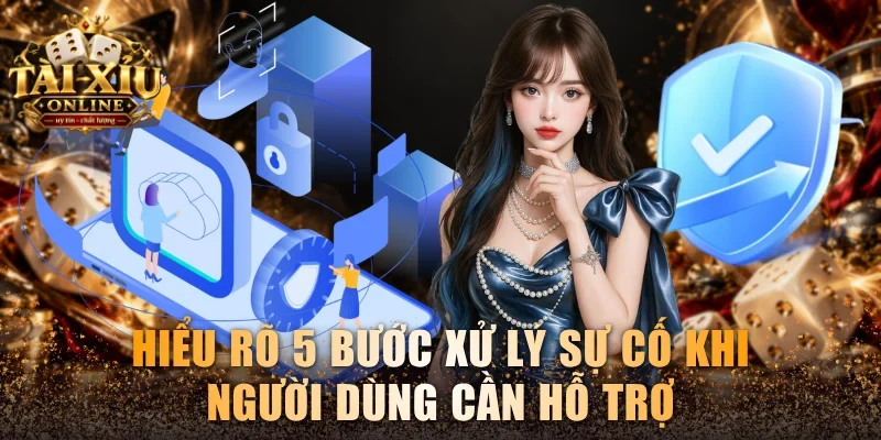 Hiểu rõ 5 bước xử lý sự cố khi người dùng cần hỗ trợ